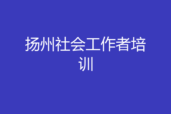 扬州社会工作者培训