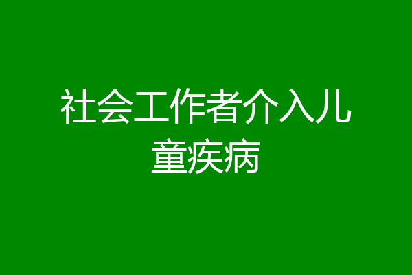 社会工作者介入儿童疾病