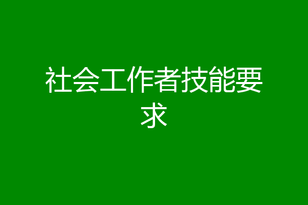 社会工作者技能要求