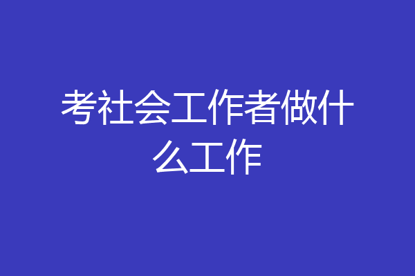 考社会工作者做什么工作