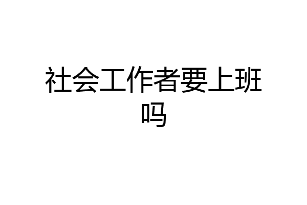 社会工作者要上班吗