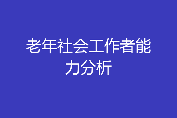 老年社会工作者能力分析