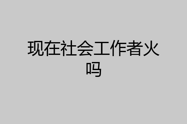 现在社会工作者火吗