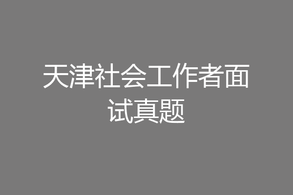 天津社会工作者面试真题