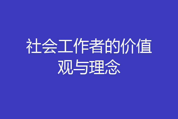 社会工作者的价值观与理念