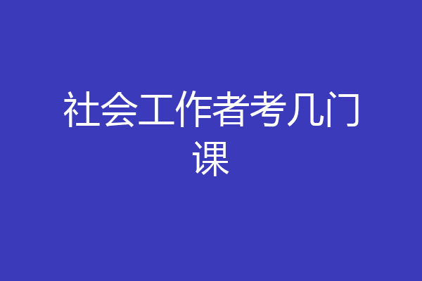 社会工作者考几门课