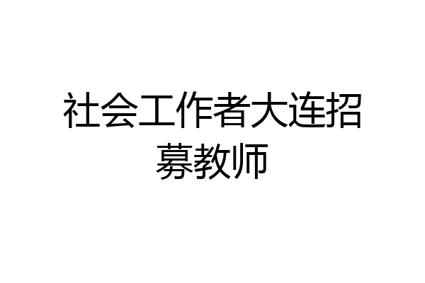 社会工作者大连招募教师
