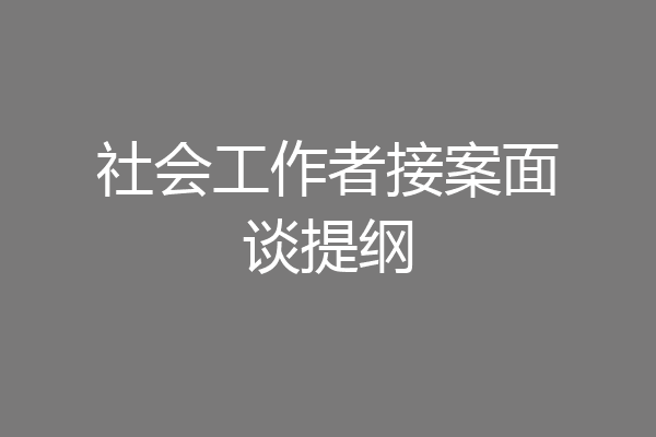 社会工作者接案面谈提纲