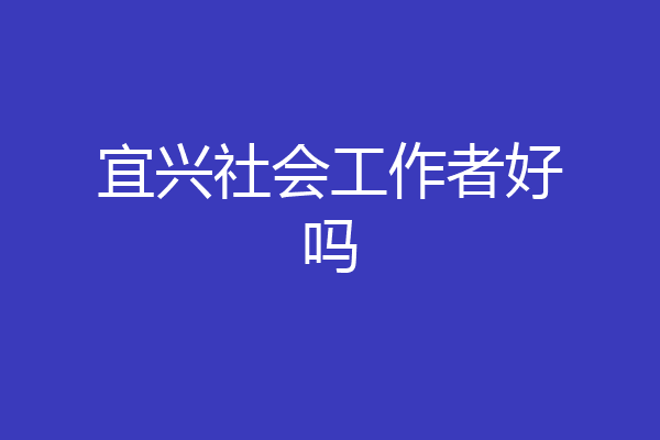 宜兴社会工作者好吗