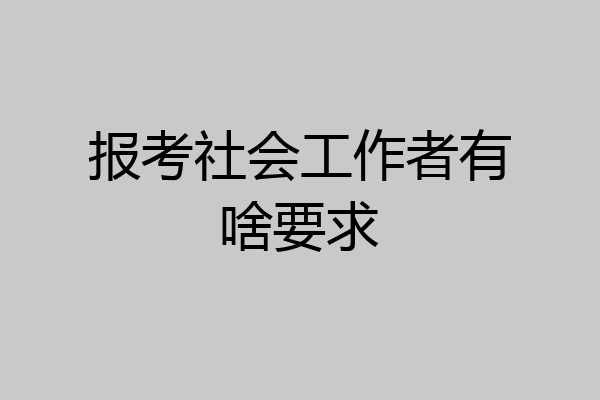 报考社会工作者有啥要求