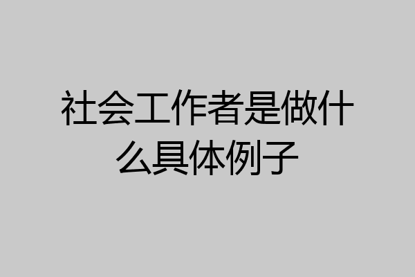 社会工作者是做什么具体例子
