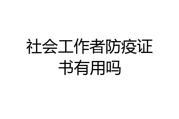 社会工作者防疫证书有用吗