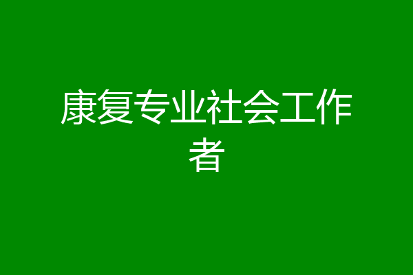 康复专业社会工作者