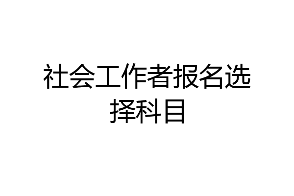 社会工作者报名选择科目