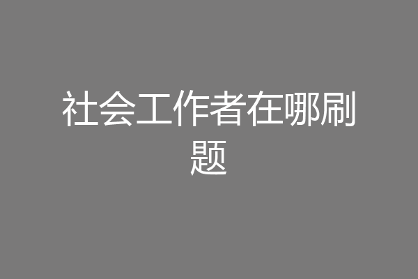 社会工作者在哪刷题