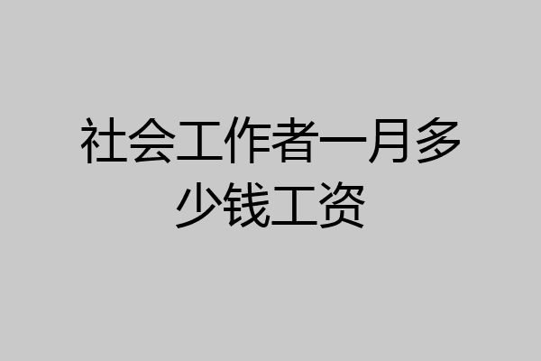 社会工作者一月多少钱工资