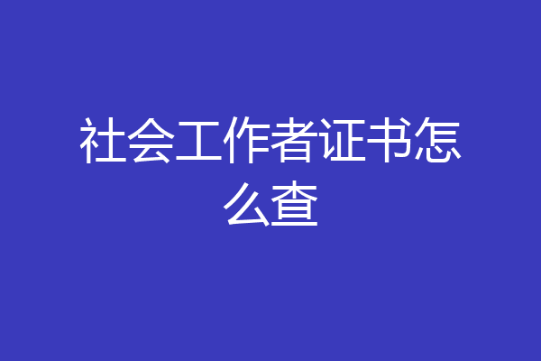 社会工作者证书怎么查