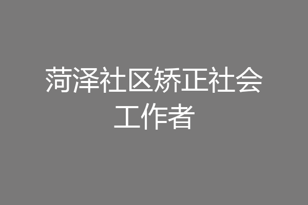 菏泽社区矫正社会工作者