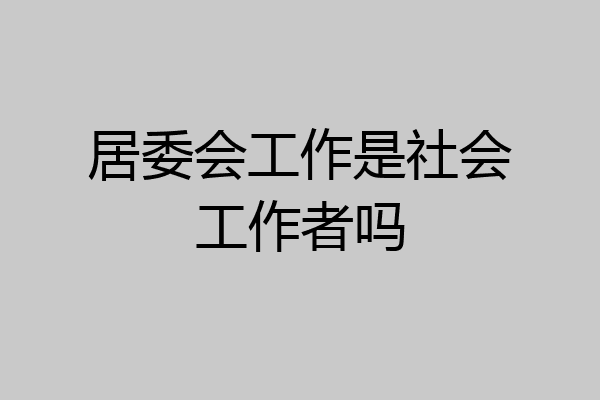 居委会工作是社会工作者吗