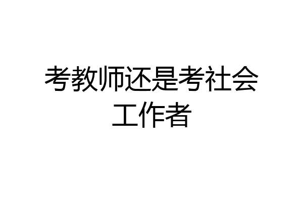 考教师还是考社会工作者