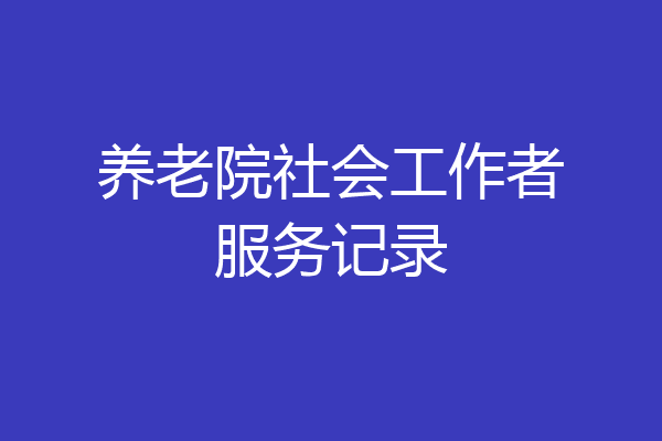 养老院社会工作者服务记录