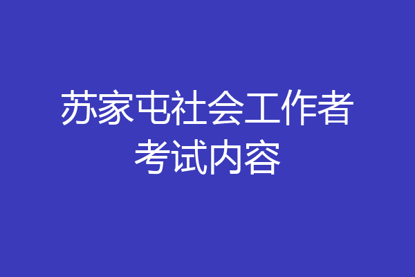 苏家屯社会工作者考试内容