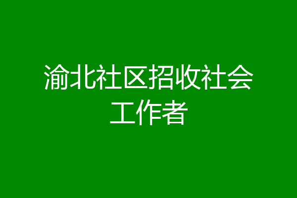 渝北社区招收社会工作者
