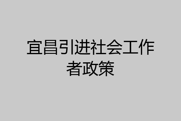 宜昌引进社会工作者政策