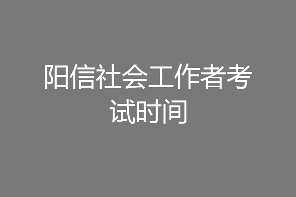 阳信社会工作者考试时间