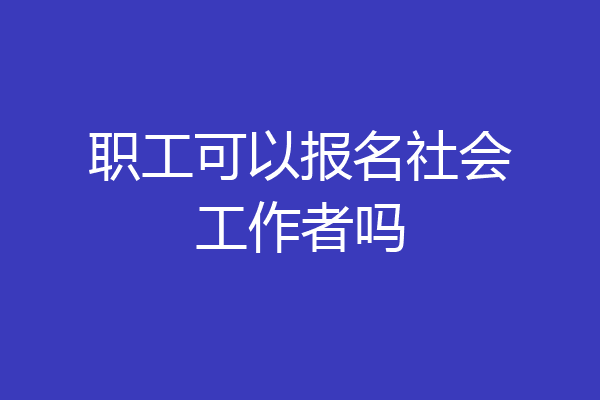 职工可以报名社会工作者吗