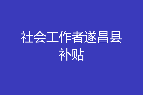 社会工作者遂昌县补贴