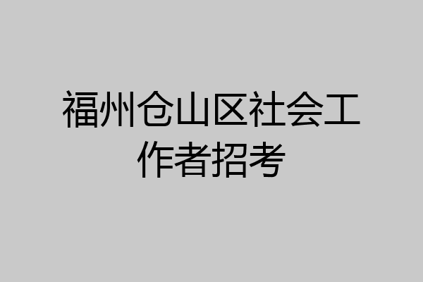 福州仓山区社会工作者招考
