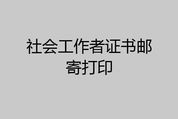 社会工作者证书邮寄打印