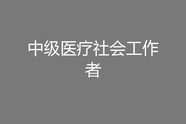 中级医疗社会工作者