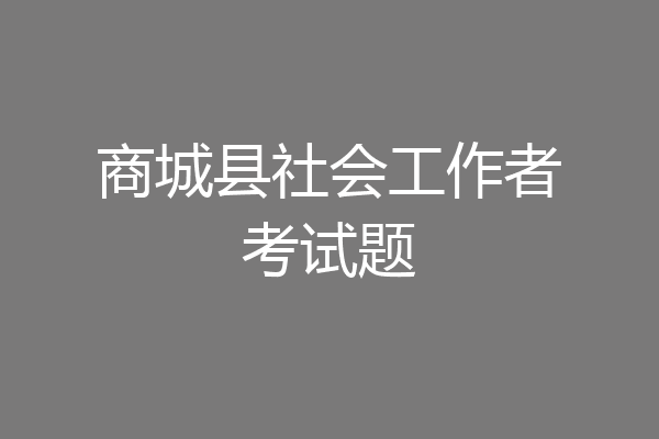 商城县社会工作者考试题