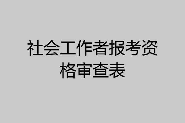 社会工作者报考资格审查表