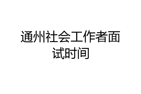通州社会工作者面试时间