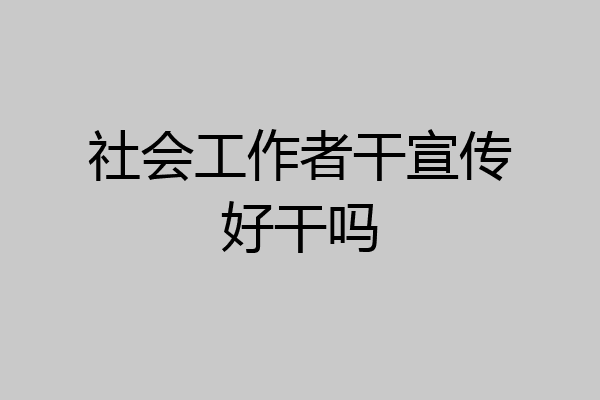 社会工作者干宣传好干吗