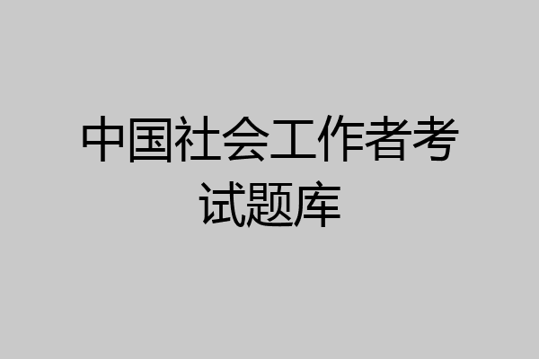 中国社会工作者考试题库