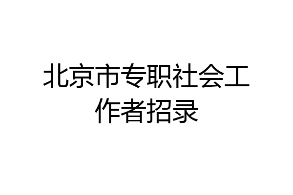 北京市专职社会工作者招录