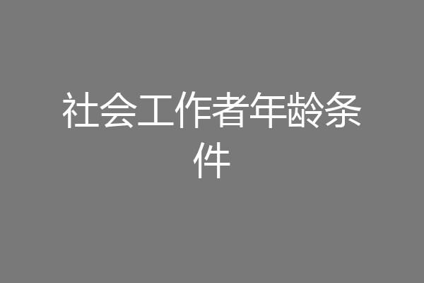 社会工作者年龄条件