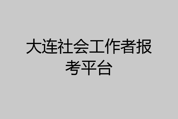 大连社会工作者报考平台
