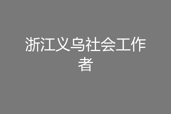 浙江义乌社会工作者