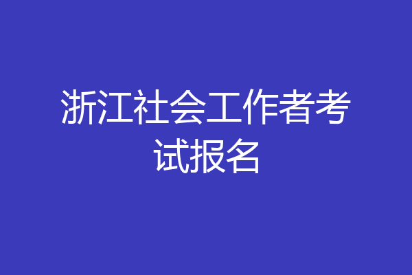 浙江社会工作者考试报名