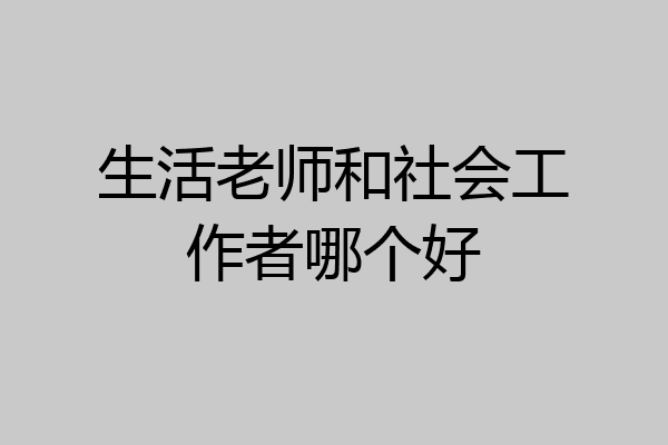 生活老师和社会工作者哪个好