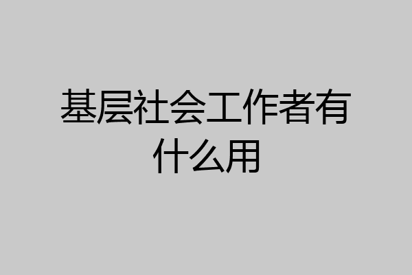 基层社会工作者有什么用