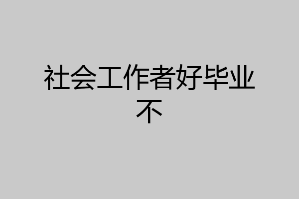 社会工作者好毕业不