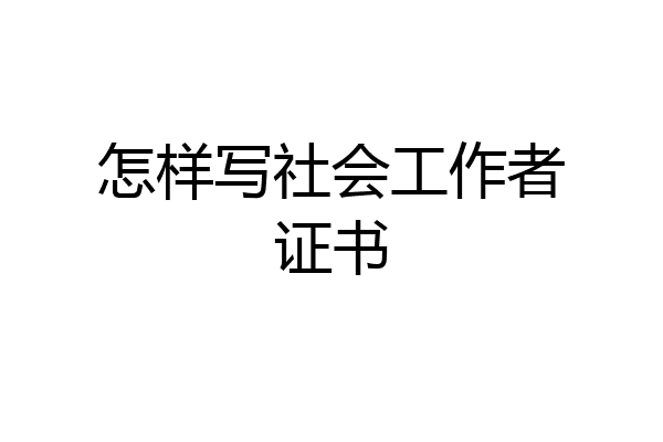 怎样写社会工作者证书