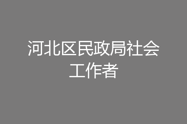 河北区民政局社会工作者