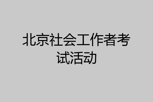 北京社会工作者考试活动